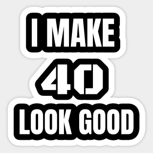 I make 40 Look Good Sticker